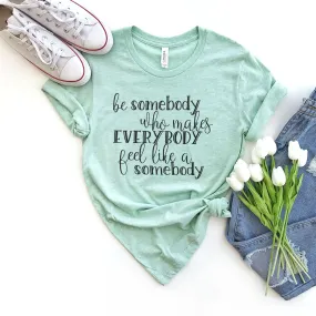 Be Somebody Who Makes Everybody Feel Like A Somebody Tee